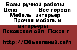 Вазы ручной работы › Цена ­ 7 000 - Все города Мебель, интерьер » Прочая мебель и интерьеры   . Псковская обл.,Псков г.